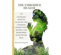 The Embodied Healer: A Somatic Path to Activate the Chakras, Awaken Your Senses, and Remember Your Divine Self (The Embodied Path)