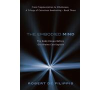 The Embodied Mind: Our Bodies Know Before Our Brains can Explain. (From Fragmentation to Wholeness: A Trilogy of Conscious Awakening - book three)