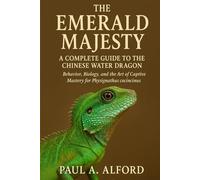 The Emerald Majesty: A Complete Guide to the Chinese Water Dragon: Behavior, Biology, and the Art of Captive Mastery for Physignathus cocincinus