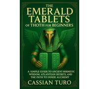 The Emerald Tablets of Thoth for Beginners: A Simple Guide to Ancient Hermetic Wisdom, Atlantean Secrets, and the Path to Inner Alchemy