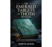 The Emerald Tablets of Thoth Revealed: Ancient Secrets, Hermetic Wisdom, and Esoteric Teachings for Spiritual Awakening