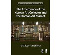 The Emergence of the Korean Art Collector and the Korean Art Market (The Histories of Material Culture and Collecting, 1700-1950)
