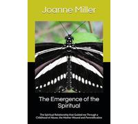 The Emergence of the Spiritual: The Spiritual Relationship that Guided me Through a Childhood of Abuse, the Mother Wound and Parentification