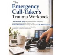 The Emergency Call-Taker's Trauma Workbook: Two-Minute Tools for Dispatchers and Emergency Communications Staff to Recover from Cumulative Stress, Secondary Trauma, and Calls Without Closure