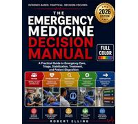 The Emergency Medicine Decision Manual: A Practical Guide to Emergency Care, Triage, Stabilization, Treatment, and Patient Disposition
