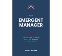 The Emergent Manager: Field Guide to Your First Six Months as a Manager