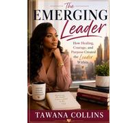 The Emerging Leader: How Healing, Courage, and Purpose Created the Leader Within