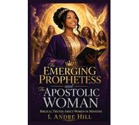 The Emerging Prophetess and The Apostolic Woman: Biblical Truths About Women In Ministry