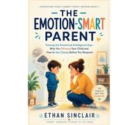 The Emotion-Smart Parent: Closing the Emotional Intelligence Gap - Why You Misread Your Child and How to See Clearly Before You Respond