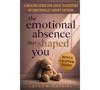 The Emotional Absence That Shaped You: A Healing Guide for Adult Daughters of Emotionally Absent Fathers to Stop Seeking Validation, Heal Abandonment ... Emotional Neglect, and Finally Feel Enough