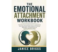 The Emotional Attachment Workbook: Powerful Tools and Exercises to Understand Your Attachment Style, Improve Emotional Regulation, and Build Secure, Lasting Relationships