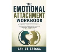 The Emotional Attachment Workbook: Powerful Tools and Exercises to Understand Your Attachment Style, Improve Emotional Regulation, and Build Secure, Lasting Relationships
