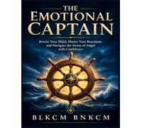 The Emotional Captain: Rewire Your Mind, Master Your Reactions, and Navigate the Storm of Anger with Confidence