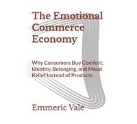 The Emotional Commerce Economy: Why Consumers Buy Comfort, Identity, Belonging, and Mood Relief Instead of Products