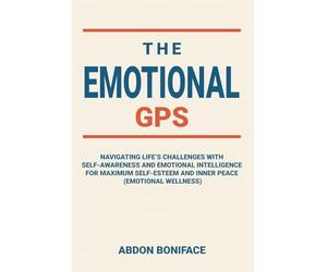 The Emotional GPS: Navigating life’s challenges with self-awareness and emotional intelligence for maximum self-esteem and inner peace (emotional wellness)
