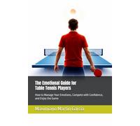 The Emotional Guide for Table Tennis Players: How to Manage Your Emotions, Compete with Confidence, and Enjoy the Game