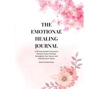 THE EMOTIONAL HEALING JOURNAL: A 30-Day Guided Journey to Release Heavy Feelings, Strengthen Your Heart, and Rebuild Inner Peace