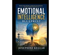 The Emotional Intelligence Blueprint: Practical Strategies to Master Your Emotions, Build Stronger Relationships, Improve Communication, and Make Better Decisions Every Day