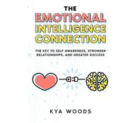 The Emotional Intelligence Connection: The Key to Self-Awareness, Stronger Relationships, and Greater Success
