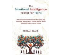 The Emotional Intelligence Toolkit for Teens: 13 Evidence-Based Tools to Navigate Big Feelings, Master Your Digital World, Build Real Confidence, and Thrive