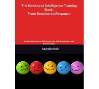 The Emotional Intelligence Training Book: From Reaction to Response: 50 Short Lessons in Self-Awareness, Self-Regulation, and Relationships