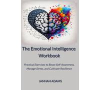 The Emotional Intelligence Workbook: Practical Exercises to Boost Self-Awareness, Manage Stress, and Cultivate Resilience