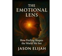 The Emotional Lens: How Feeling Shapes the World We See (The Unseen Mind)