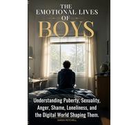 THE EMOTIONAL LIVES OF BOYS: UNDERSTANDING PUBERTY, SEXUALITY, ANGER, SHAME, LONELINESS, AND THE DIGITAL WORLD SHAPING THEM.