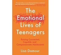 The Emotional Lives of Teenagers: Raising Connected, Capable and Compassionate Adolescents