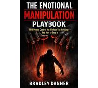 THE EMOTIONAL MANIPULATION PLAYBOOK: How People Control You Without You Noticing - And How to Stop It