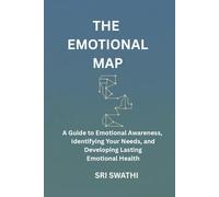 THE EMOTIONAL MAP: A Guide to Emotional Awareness, Identifying Your Needs, and Developing Lasting Emotional Health