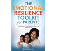 The Emotional Resilience Toolkit for Parents: Fast, Actionable Tools to Stay Present, Break Cycles, Respond with Confidence, and Build Stronger Family Bonds