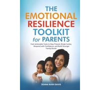 The Emotional Resilience Toolkit for Parents:: Fast, Actionable Tools to Stay Present, Break Cycles, Respond with Confidence, and Build Stronger Family Bonds