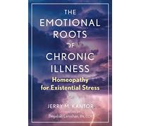 The Emotional Roots of Chronic Illness: Homeopathy for Existential Stress