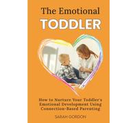 The Emotional Toddler: How to Nurture Your Toddler’s Emotional Development Using Connection-Based Parenting