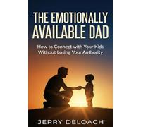 The Emotionally Available Dad: How to Connect with Your Kids Without Losing Your Authority