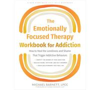 The Emotionally Focused Therapy Workbook for Addiction: How to Heal the Loneliness and Shame That Trigger Addictive Behaviors (Harbinger Self-help Workbook)
