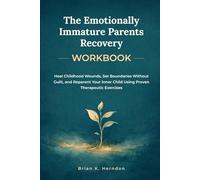 The Emotionally Immature Parents Recovery Workbook: Heal Childhood Wounds, Set Boundaries Without Guilt, and Reparent Your Inner Child Using Proven Therapeutic Exercises