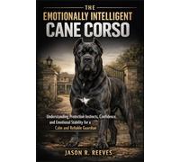THE EMOTIONALLY INTELLIGENT CANE CORSO: Understanding Protection Instincts, Confidence, and Emotional Stability for a Calm and Reliable Guardian