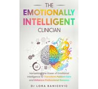 The Emotionally Intelligent Clinician: Harnessing the Power of Emotional Intelligence to Transform Patient Care and Enhance Professional Success