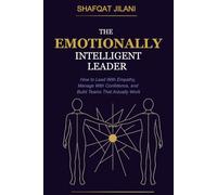 The Emotionally Intelligent Leader: How to Lead With Empathy, Manage With Confidence, and Build Teams That Actually Work