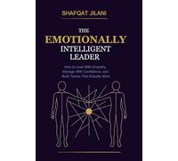 The Emotionally Intelligent Leader: How to Lead With Empathy, Manage With Confidence, and Build Teams That Actually Work