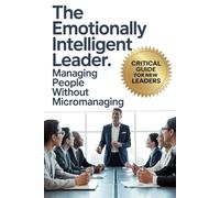 The Emotionally Intelligent Leader: Managing People Without Micromanaging