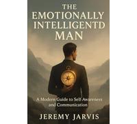 The Emotionally Intelligent Man: A Modern Guide to Self-Awareness and Communication