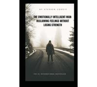 The Emotionally Intelligent Man: Reclaiming Feelings Without Losing Strength