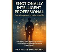 The Emotionally Intelligent Professional: From Competent to Indispensable: Master Communication, Resolve Conflict, and Lead with Emotional ... Social Skills, and Career Influence.
