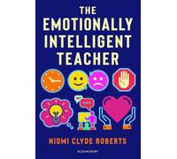 The Emotionally Intelligent Teacher: Enhance teaching, improve wellbeing and build positive relationships
