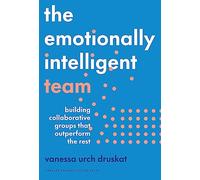 The Emotionally Intelligent Team: Building Collaborative Groups that Outperform the Rest