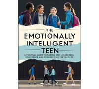 The Emotionally Intelligent Teen: A Practical Guide to Building Self-Awareness, Confidence, and Resilience in Everyday Life (Ages 13-17)