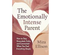 The Emotionally Intense Parent: How to Stay Grounded, Calm, and Connected When You Feel Everything Deeply